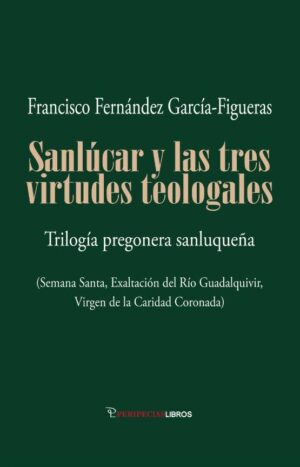 Sanlúcar y las tres virtudes teologales Trilogía pregonera sanluqueña (Semana Santa, Exaltación del Río Guadalquivir, Virgen de la Caridad Coronada).